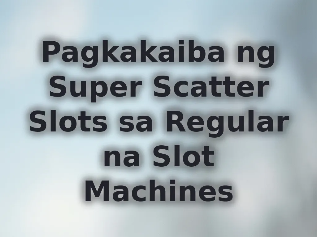 Pagkakaiba ng Super Scatter Slots sa Regular na Slot Machines