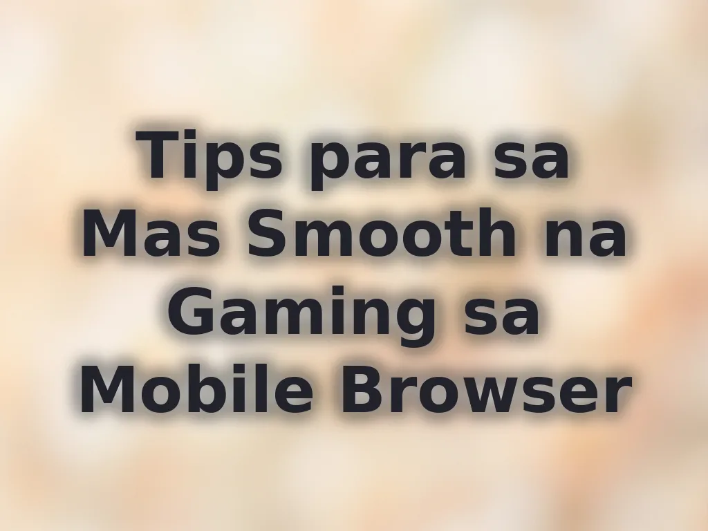Tips para sa Mas Smooth na Gaming sa Mobile Browser
